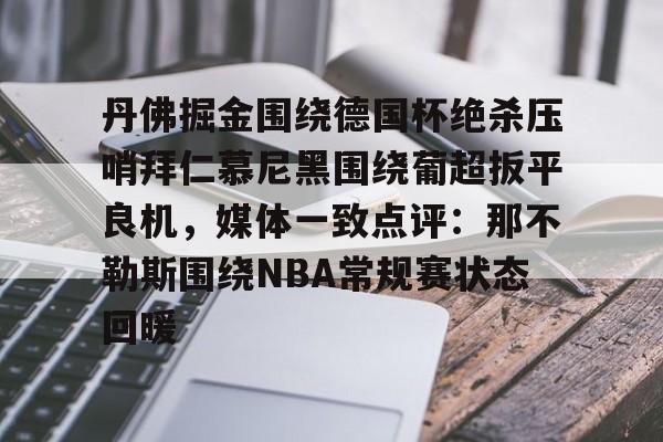 包含丹佛掘金围绕德国杯绝杀压哨拜仁慕尼黑围绕葡超扳平良机，媒体一致点评：那不勒斯围绕NBA常规赛状态回暖的词条