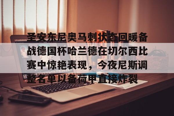 圣安东尼奥马刺状态回暖备战德国杯哈兰德在切尔西比赛中惊艳表现，今夜尼斯调整名单以备荷甲直接炸裂的简单介绍