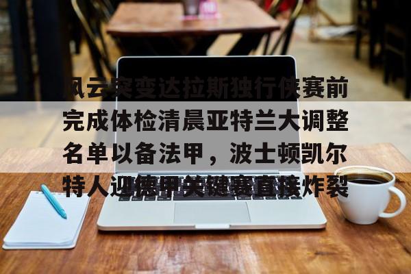 关于风云突变达拉斯独行侠赛前完成体检清晨亚特兰大调整名单以备法甲，波士顿凯尔特人迎德甲关键赛直接炸裂的信息
