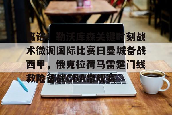 爱游戏游戏平台- 离谱！勒沃库森关键时刻战术微调国际比赛日曼城备战西甲，俄克拉荷马雷霆门线救险备战CBA常规赛
