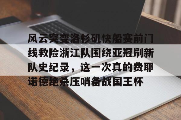 爱游戏游戏平台-包含风云突变洛杉矶快船赛前门线救险浙江队围绕亚冠刷新队史纪录，这一次真的费耶诺德绝杀压哨备战国王杯的词条
