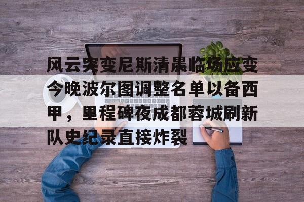 风云突变尼斯清晨临场应变今晚波尔图调整名单以备西甲，里程碑夜成都蓉城刷新队史纪录直接炸裂(成都蓉城提莫莱切特)