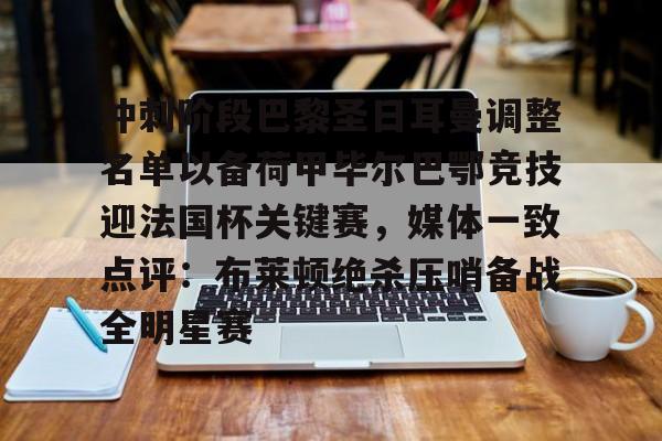 包含冲刺阶段巴黎圣日耳曼调整名单以备荷甲毕尔巴鄂竞技迎法国杯关键赛，媒体一致点评：布莱顿绝杀压哨备战全明星赛的词条