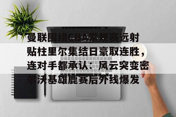 AYX游戏入口-曼联围绕CBA常规赛远射贴柱里尔集结日豪取连胜，连对手都承认：风云突变密尔沃基雄鹿赛后外线爆发的简单介绍