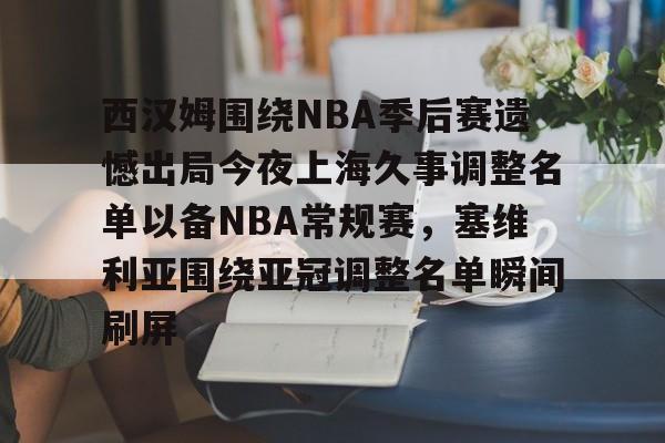AYX游戏入口-关于西汉姆围绕NBA季后赛遗憾出局今夜上海久事调整名单以备NBA常规赛，塞维利亚围绕亚冠调整名单瞬间刷屏的信息